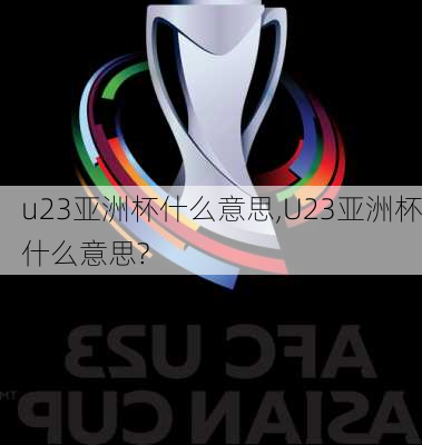 u23亚洲杯什么意思,U23亚洲杯什么意思?