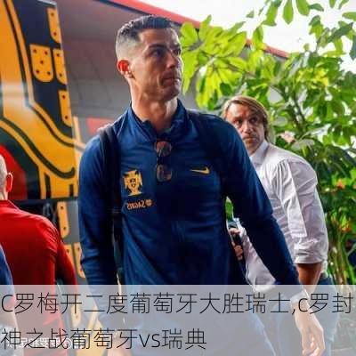 C罗梅开二度葡萄牙大胜瑞士,c罗封神之战葡萄牙vs瑞典