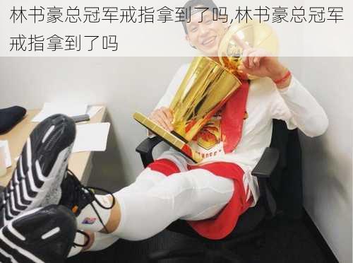 林书豪总冠军戒指拿到了吗,林书豪总冠军戒指拿到了吗