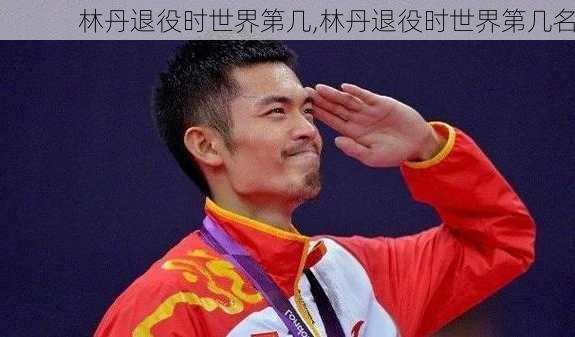 林丹退役时世界第几,林丹退役时世界第几名