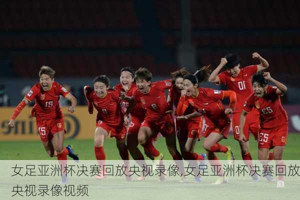 女足亚洲杯决赛回放央视录像,女足亚洲杯决赛回放央视录像视频