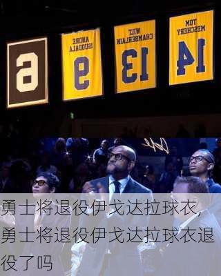 勇士将退役伊戈达拉球衣,勇士将退役伊戈达拉球衣退役了吗