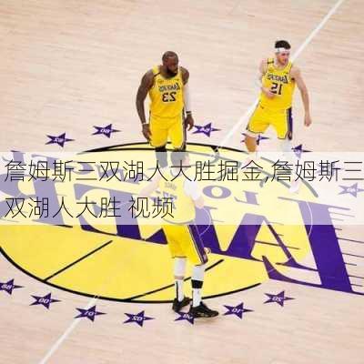詹姆斯三双湖人大胜掘金,詹姆斯三双湖人大胜 视频