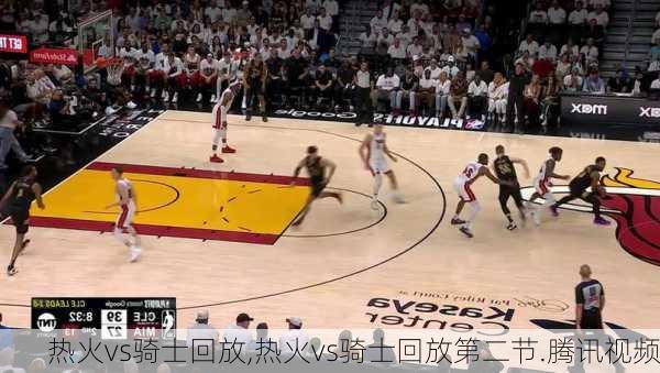 热火vs骑士回放,热火vs骑士回放第二节.腾讯视频