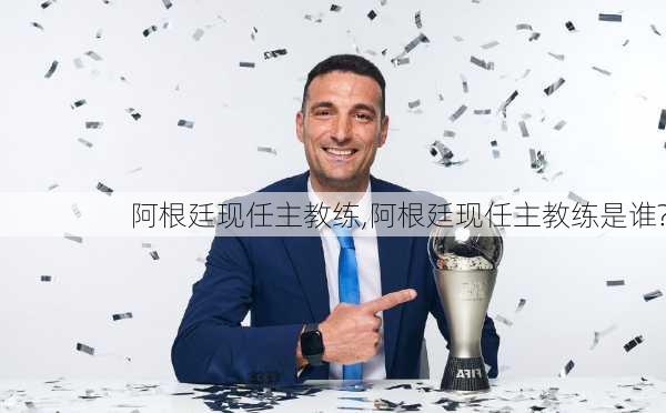 阿根廷现任主教练,阿根廷现任主教练是谁?