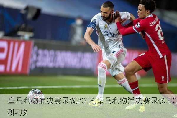 皇马利物浦决赛录像2018,皇马利物浦决赛录像2018回放