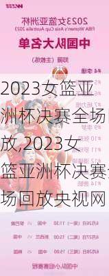 2023女篮亚洲杯决赛全场回放,2023女篮亚洲杯决赛全场回放央视网