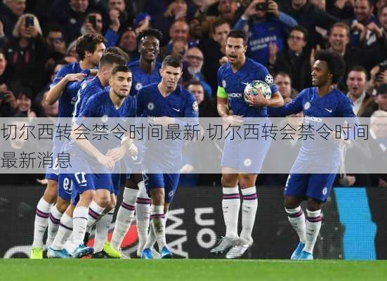 切尔西转会禁令时间最新,切尔西转会禁令时间最新消息