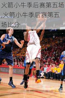 火箭小牛季后赛第五场,火箭小牛季后赛第五场比分