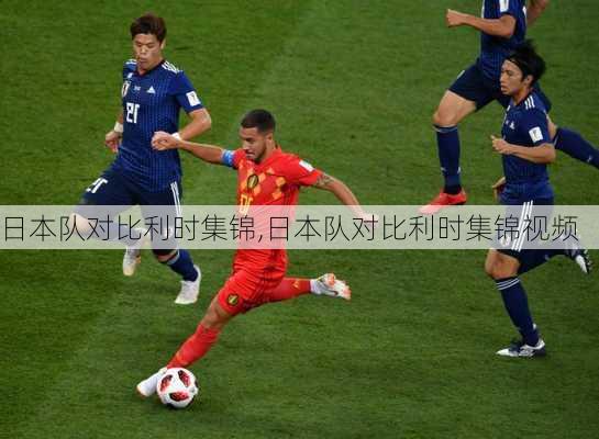 日本队对比利时集锦,日本队对比利时集锦视频