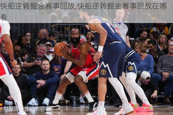 快船逆转掘金赛事回放,快船逆转掘金赛事回放在哪看