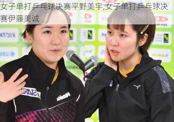 女子单打乒乓球决赛平野美宇,女子单打乒乓球决赛伊藤美诚