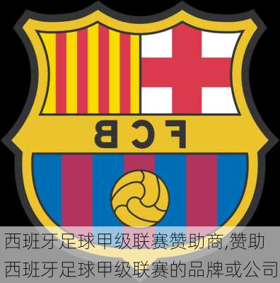 西班牙足球甲级联赛赞助商,赞助西班牙足球甲级联赛的品牌或公司