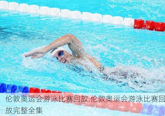 伦敦奥运会游泳比赛回放,伦敦奥运会游泳比赛回放完整全集
