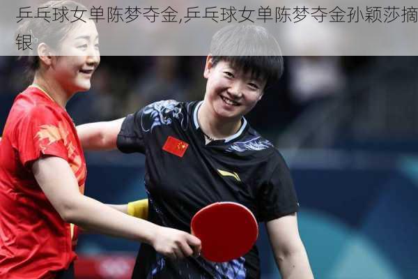乒乓球女单陈梦夺金,乒乓球女单陈梦夺金孙颖莎摘银