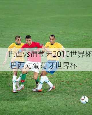 巴西vs葡萄牙2010世界杯,巴西对葡萄牙世界杯
