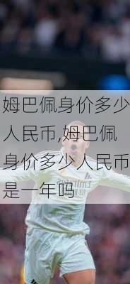 姆巴佩身价多少人民币,姆巴佩身价多少人民币是一年吗