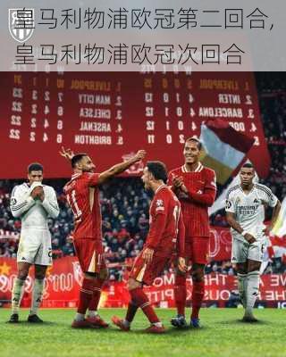 皇马利物浦欧冠第二回合,皇马利物浦欧冠次回合