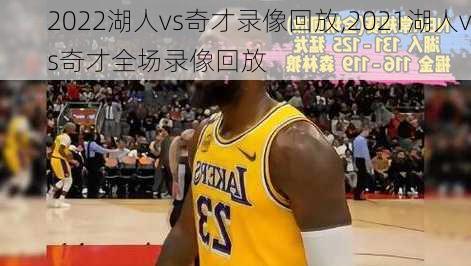 2022湖人vs奇才录像回放,2021湖人vs奇才全场录像回放