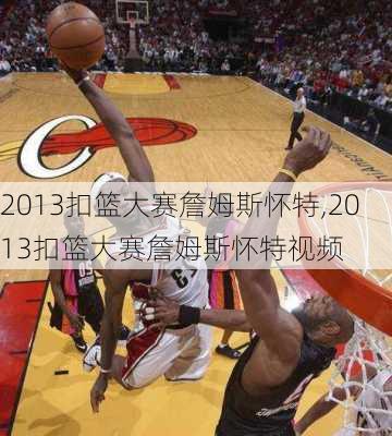 2013扣篮大赛詹姆斯怀特,2013扣篮大赛詹姆斯怀特视频