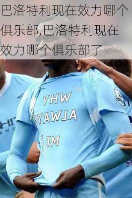 巴洛特利现在效力哪个俱乐部,巴洛特利现在效力哪个俱乐部了