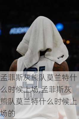 孟菲斯灰熊队莫兰特什么时候上场,孟菲斯灰熊队莫兰特什么时候上场的