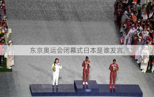 东京奥运会闭幕式日本是谁发言,