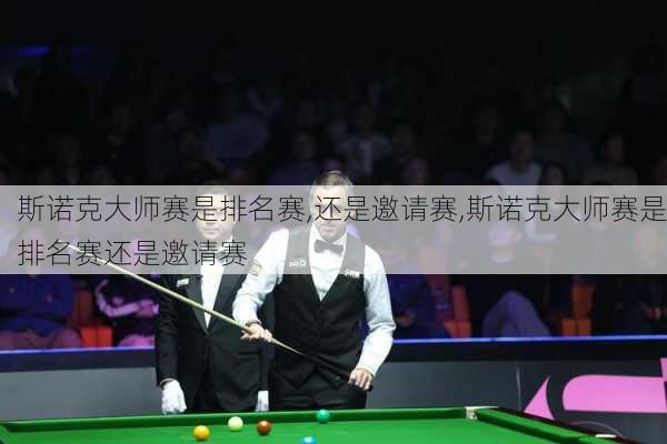 斯诺克大师赛是排名赛,还是邀请赛,斯诺克大师赛是排名赛还是邀请赛