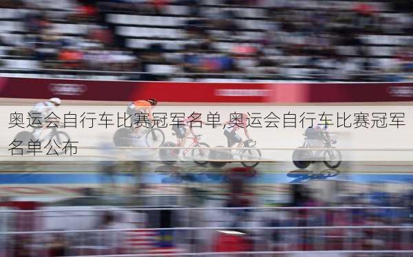 奥运会自行车比赛冠军名单,奥运会自行车比赛冠军名单公布