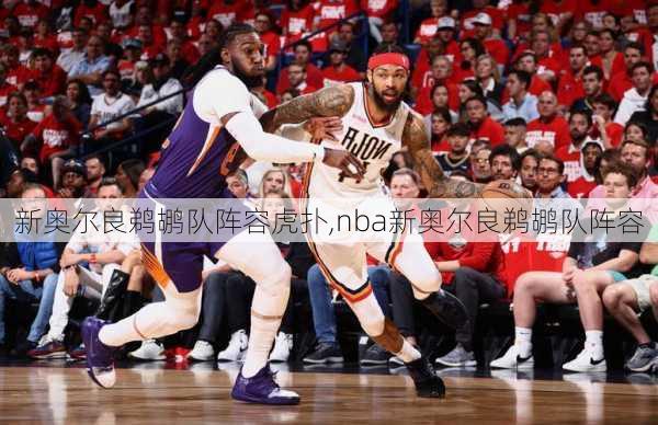 新奥尔良鹈鹕队阵容虎扑,nba新奥尔良鹈鹕队阵容