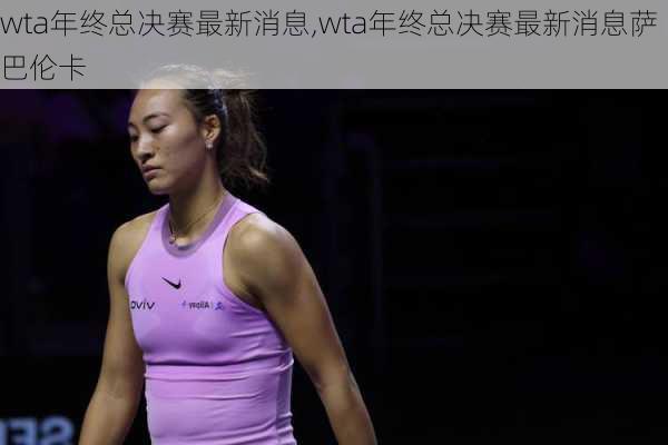 wta年终总决赛最新消息,wta年终总决赛最新消息萨巴伦卡