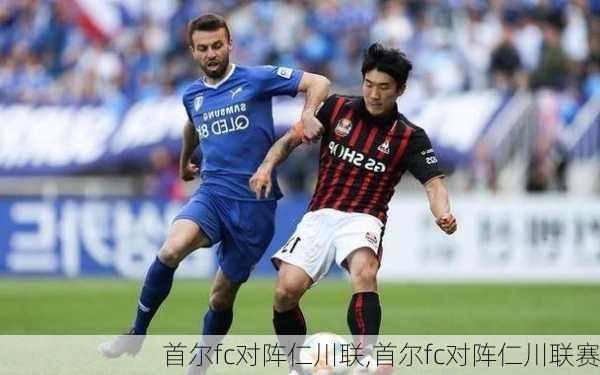 首尔fc对阵仁川联,首尔fc对阵仁川联赛