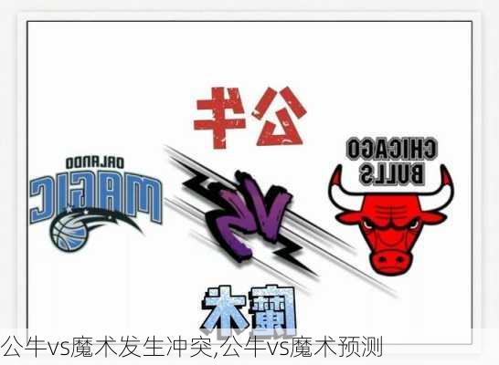 公牛vs魔术发生冲突,公牛vs魔术预测