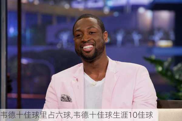 韦德十佳球里占六球,韦德十佳球生涯10佳球