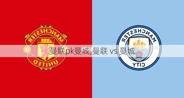 曼联pk曼城,曼联 vs 曼城