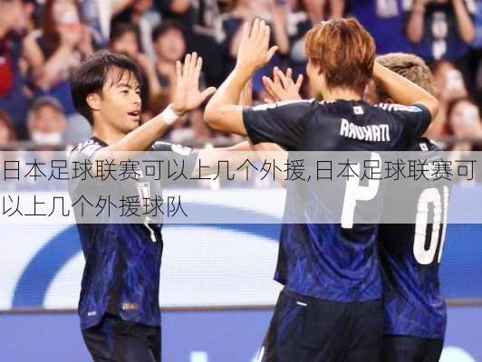 日本足球联赛可以上几个外援,日本足球联赛可以上几个外援球队