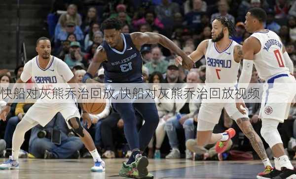 快船对灰熊乔治回放,快船对灰熊乔治回放视频
