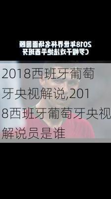 2018西班牙葡萄牙央视解说,2018西班牙葡萄牙央视解说员是谁