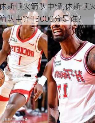 休斯顿火箭队中锋,休斯顿火箭队中锋13000分是谁?