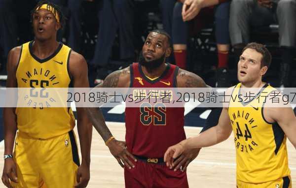 2018骑士vs步行者,2018骑士vs步行者g7