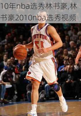 10年nba选秀林书豪,林书豪2010nba选秀视频