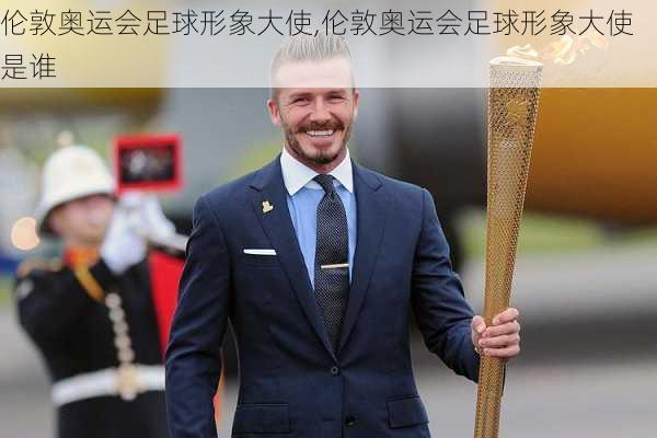伦敦奥运会足球形象大使,伦敦奥运会足球形象大使是谁