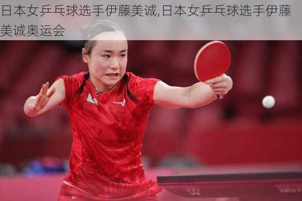日本女乒乓球选手伊藤美诚,日本女乒乓球选手伊藤美诚奥运会