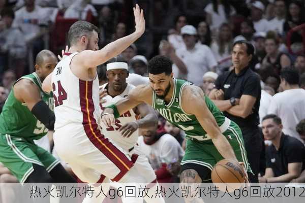 热火凯尔特人g6回放,热火凯尔特人g6回放2012