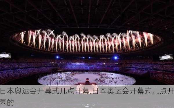 日本奥运会开幕式几点开幕,日本奥运会开幕式几点开幕的