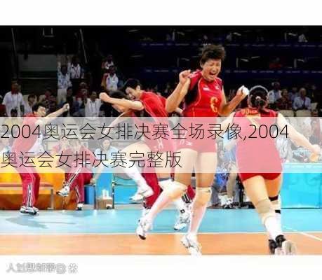 2004奥运会女排决赛全场录像,2004奥运会女排决赛完整版
