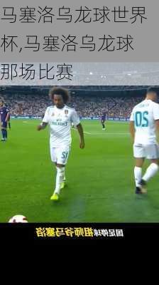 马塞洛乌龙球世界杯,马塞洛乌龙球那场比赛