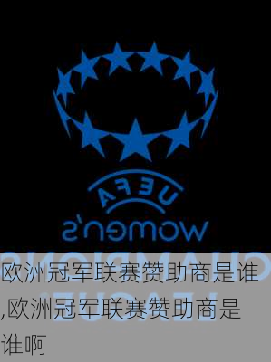 欧洲冠军联赛赞助商是谁,欧洲冠军联赛赞助商是谁啊