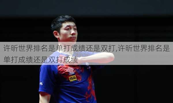 许昕世界排名是单打成绩还是双打,许昕世界排名是单打成绩还是双打成绩