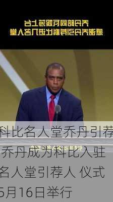 科比名人堂乔丹引荐,乔丹成为科比入驻名人堂引荐人 仪式5月16日举行